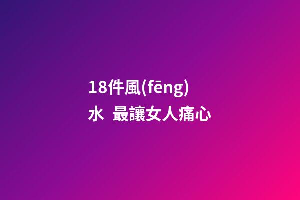 18件風(fēng)水  最讓女人痛心